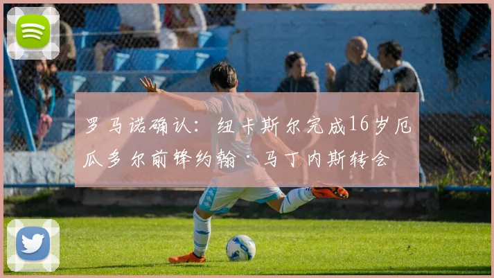 罗马诺确认：纽卡斯尔完成16岁厄瓜多尔前锋约翰·马丁内斯转会