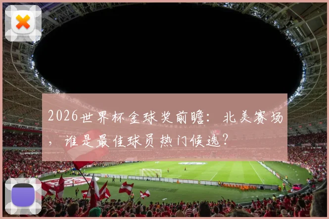 2026世界杯金球奖前瞻:北美赛场,谁是最佳球员热门候选?