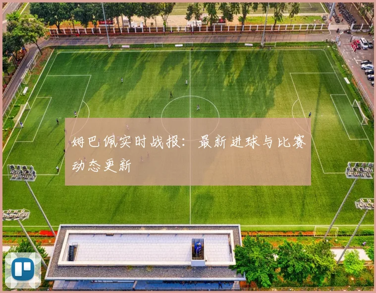 姆巴佩实时战报:最新进球与比赛动态更新