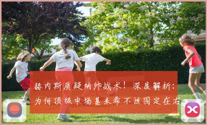 赫内斯质疑纳帅战术！深度解析：为何顶级中场基米希不该固定在右后卫位置？