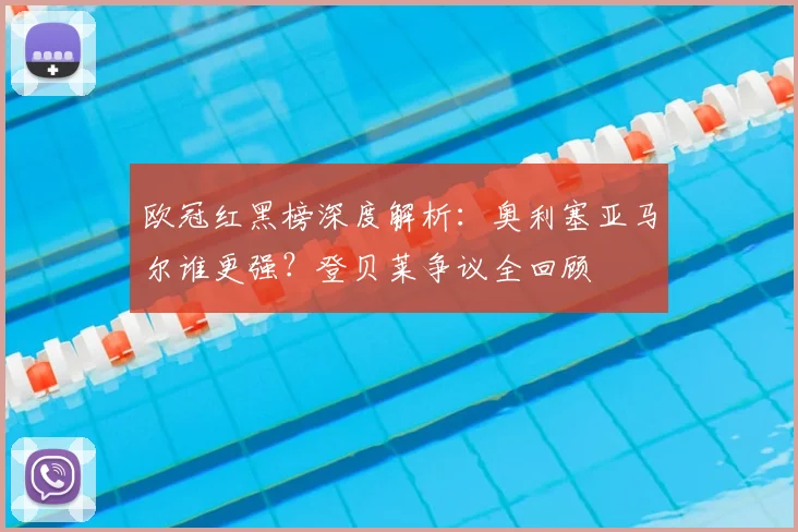 欧冠红黑榜深度解析:奥利塞亚马尔谁更强?登贝莱争议全回顾