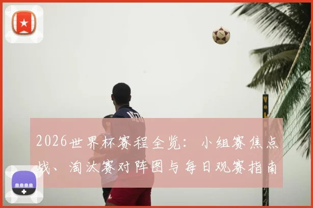 2026世界杯赛程全览:小组赛焦点战、淘汰赛对阵图与每日观赛指南