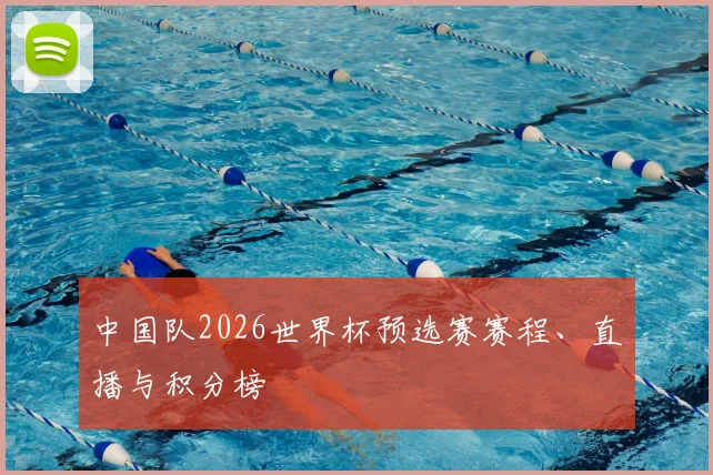 中国队2026世界杯预选赛赛程、直播与积分榜