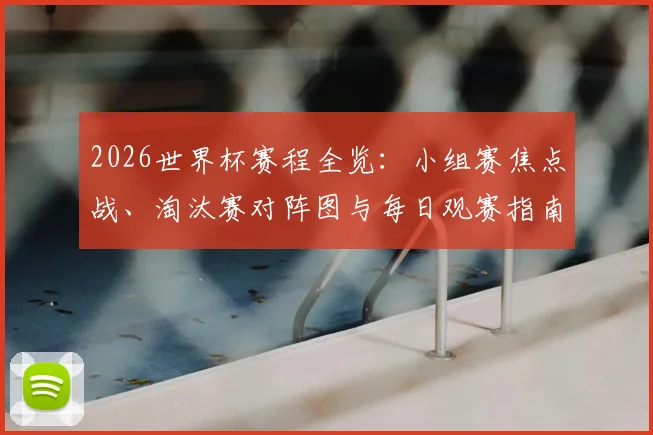 2026世界杯赛程全览:小组赛焦点战、淘汰赛对阵图与每日观赛指南