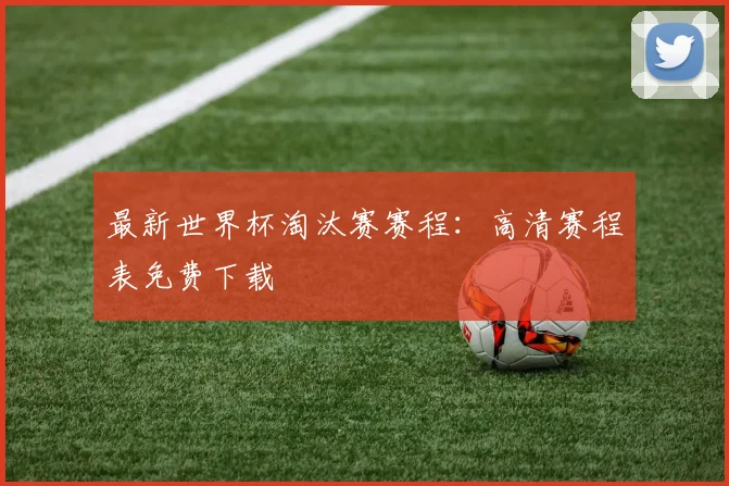 最新世界杯淘汰赛赛程:高清赛程表免费下载