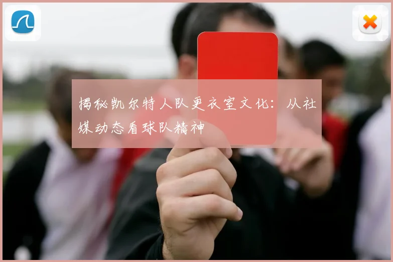 揭秘凯尔特人队更衣室文化:从社媒动态看球队精神